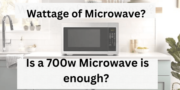 Wattage of a Microwave! Is 700w Microwave Enough? Pros & Cons