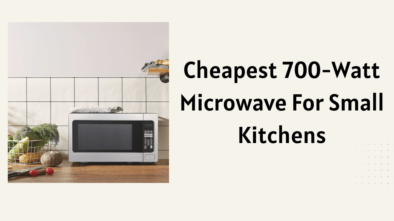 Cheapest 700-watt Microwave For Small Kitchens